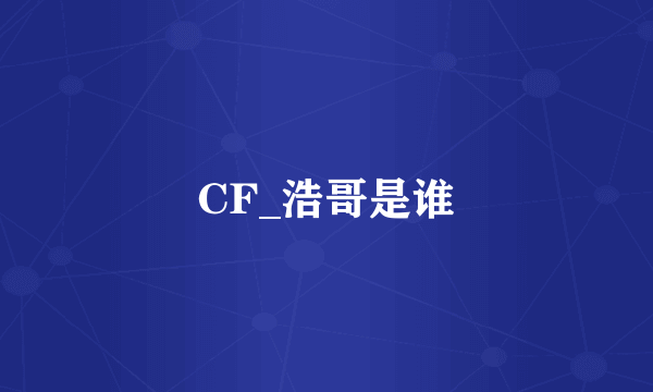 CF_浩哥是谁