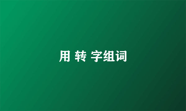 用 转 字组词