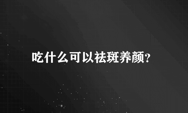 吃什么可以祛斑养颜？