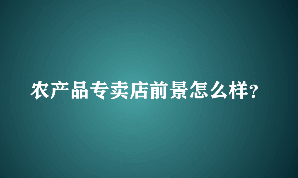 农产品专卖店前景怎么样？