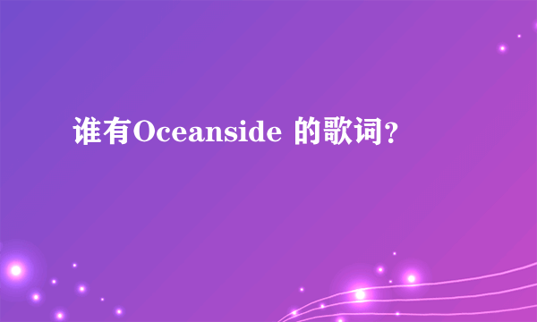 谁有Oceanside 的歌词？