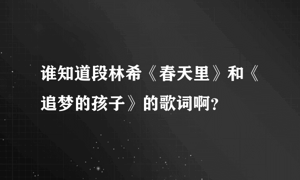 谁知道段林希《春天里》和《追梦的孩子》的歌词啊？