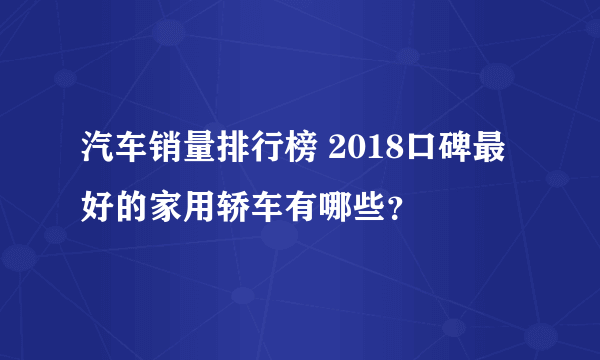 汽车销量排行榜 2018口碑最好的家用轿车有哪些？