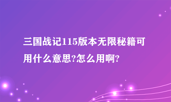 三国战记115版本无限秘籍可用什么意思?怎么用啊?