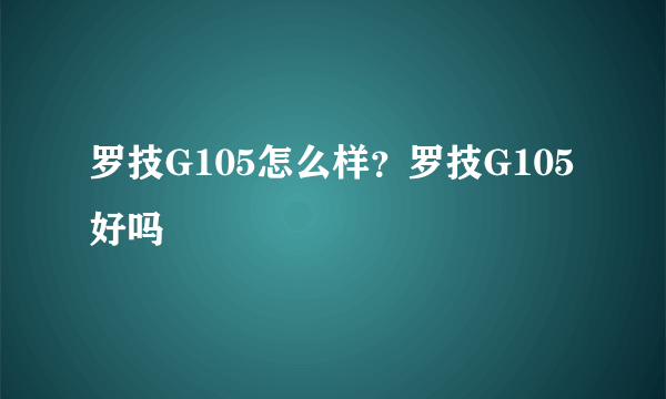 罗技G105怎么样？罗技G105好吗