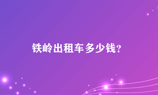 铁岭出租车多少钱？