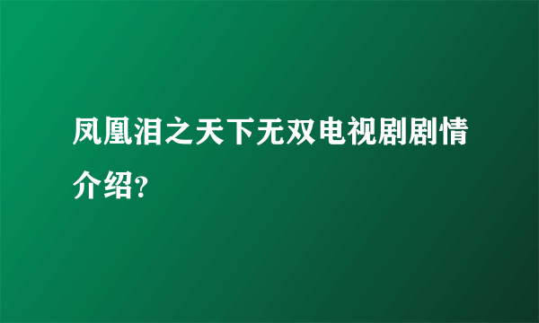 凤凰泪之天下无双电视剧剧情介绍？