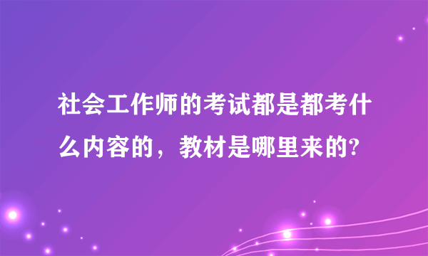 社会工作师的考试都是都考什么内容的，教材是哪里来的?