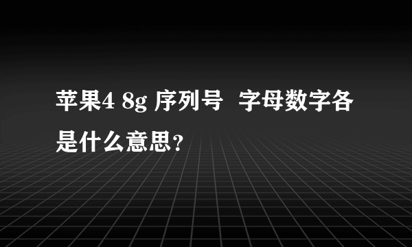 苹果4 8g 序列号  字母数字各是什么意思？