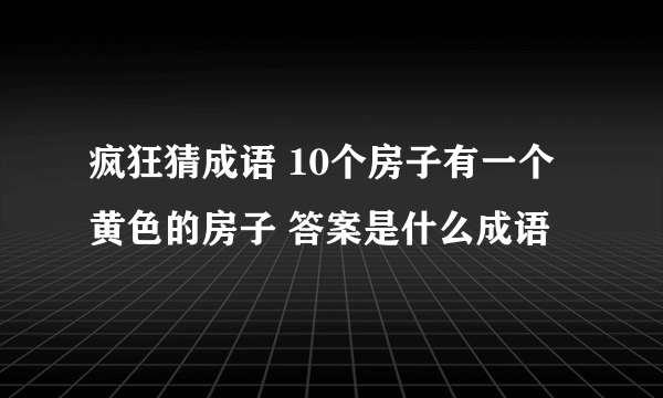 疯狂猜成语 10个房子有一个黄色的房子 答案是什么成语