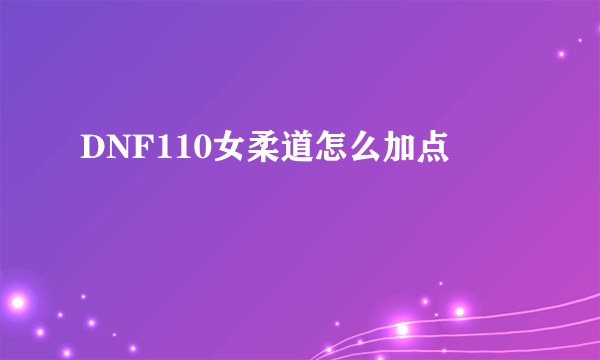 DNF110女柔道怎么加点