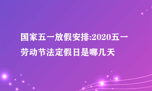 国家五一放假安排:2020五一劳动节法定假日是哪几天