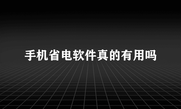 手机省电软件真的有用吗