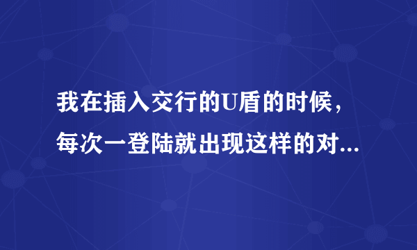 我在插入交行的U盾的时候，每次一登陆就出现这样的对话框，请问怎么取消这个安全信息的对话框呢？谢谢