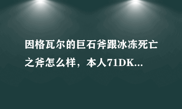 因格瓦尔的巨石斧跟冰冻死亡之斧怎么样，本人71DK，用哪把比较合适