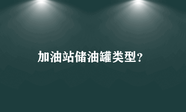 加油站储油罐类型？