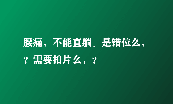 腰痛，不能直躺。是错位么，？需要拍片么，？