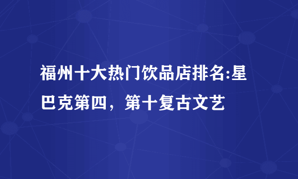 福州十大热门饮品店排名:星巴克第四，第十复古文艺