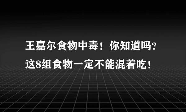 王嘉尔食物中毒！你知道吗？这8组食物一定不能混着吃！