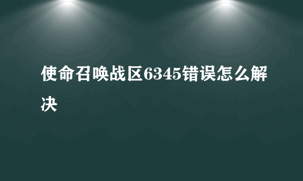 使命召唤战区6345错误怎么解决