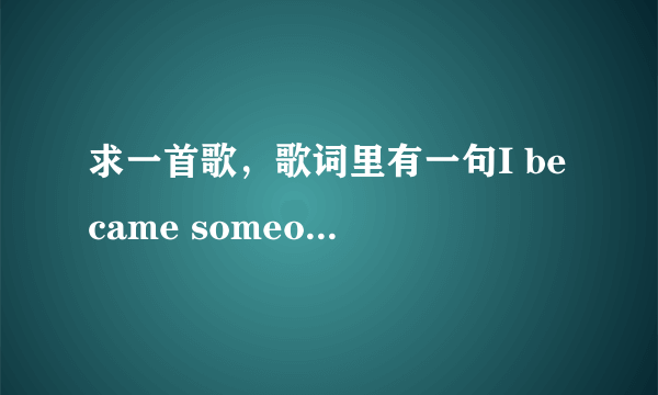 求一首歌，歌词里有一句I became someone who\