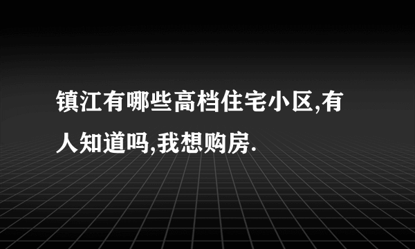 镇江有哪些高档住宅小区,有人知道吗,我想购房.