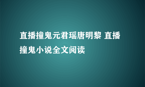 直播撞鬼元君瑶唐明黎 直播撞鬼小说全文阅读