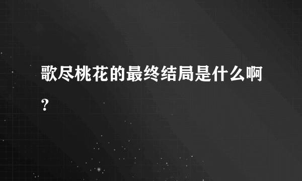 歌尽桃花的最终结局是什么啊？