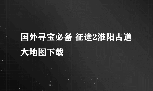 国外寻宝必备 征途2淮阳古道大地图下载