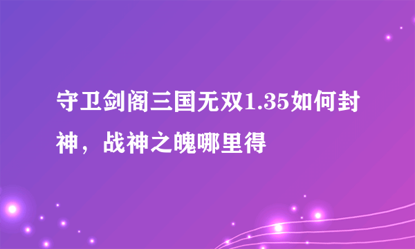 守卫剑阁三国无双1.35如何封神，战神之魄哪里得