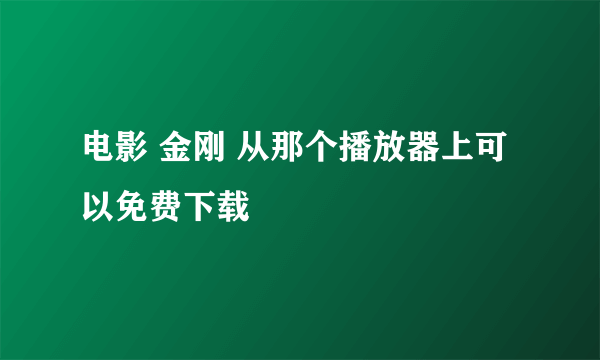 电影 金刚 从那个播放器上可以免费下载