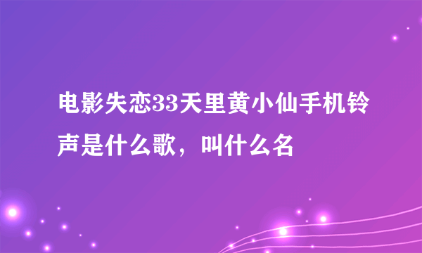 电影失恋33天里黄小仙手机铃声是什么歌，叫什么名