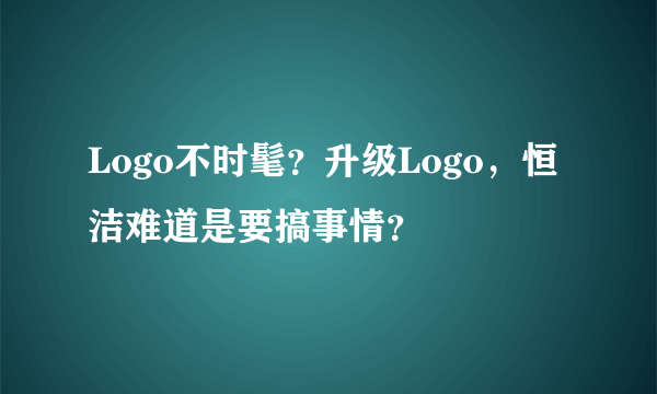 Logo不时髦？升级Logo，恒洁难道是要搞事情？