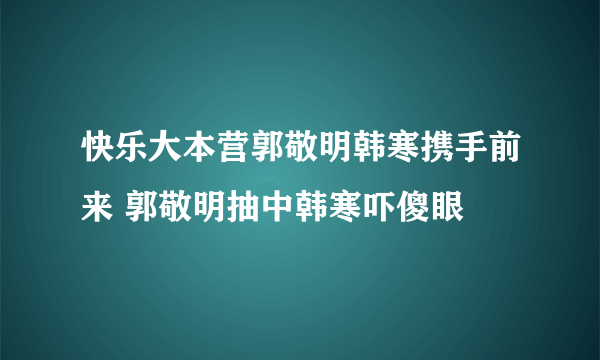 快乐大本营郭敬明韩寒携手前来 郭敬明抽中韩寒吓傻眼