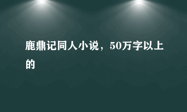 鹿鼎记同人小说，50万字以上的