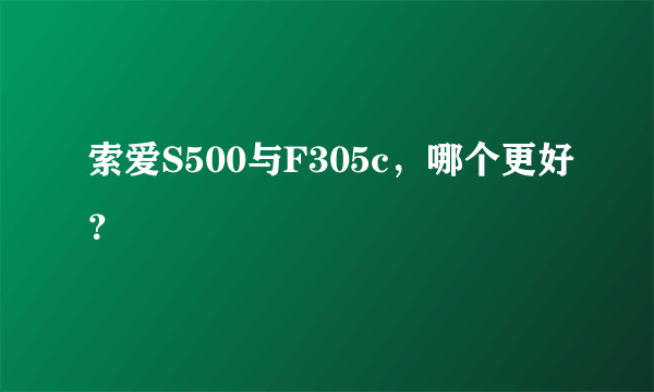 索爱S500与F305c，哪个更好？