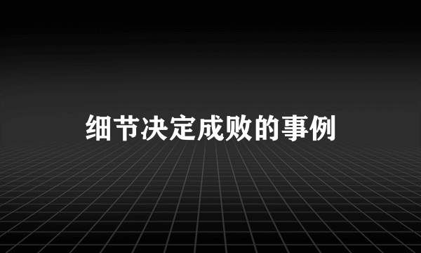 细节决定成败的事例