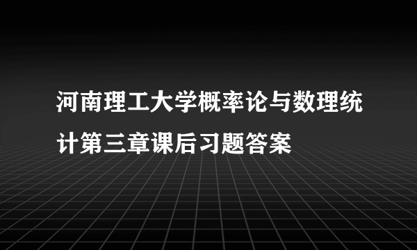 河南理工大学概率论与数理统计第三章课后习题答案