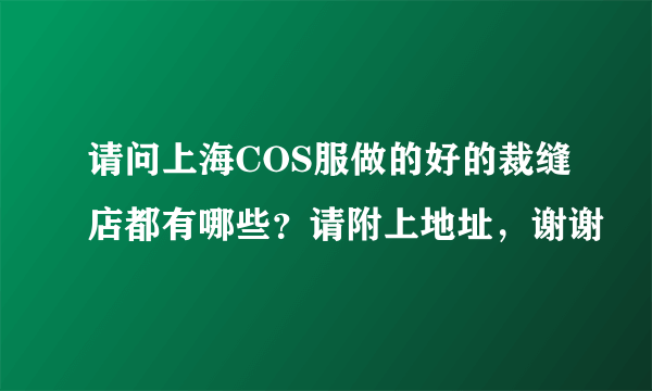 请问上海COS服做的好的裁缝店都有哪些？请附上地址，谢谢