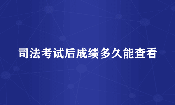 司法考试后成绩多久能查看