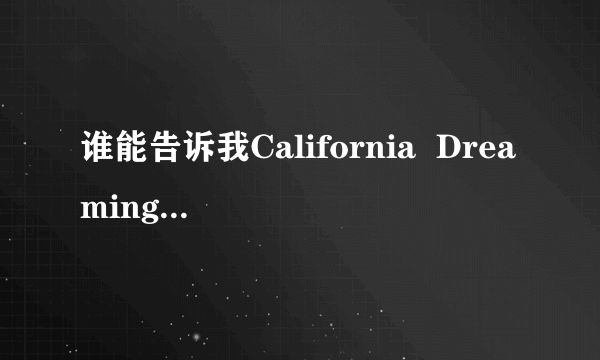 谁能告诉我California  Dreaming歌名是什么意思  歌词大意又是什么