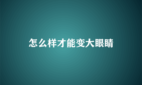 怎么样才能变大眼睛