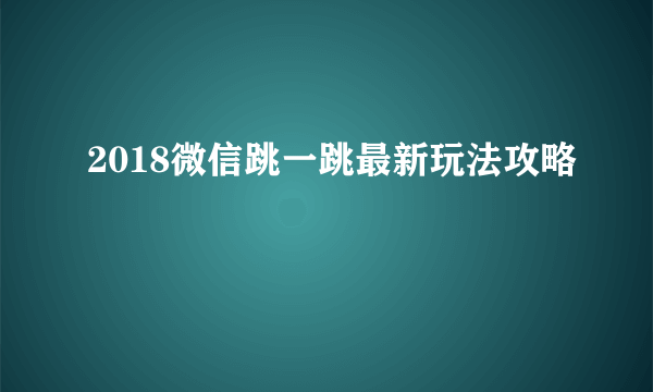 2018微信跳一跳最新玩法攻略