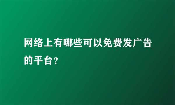 网络上有哪些可以免费发广告的平台？