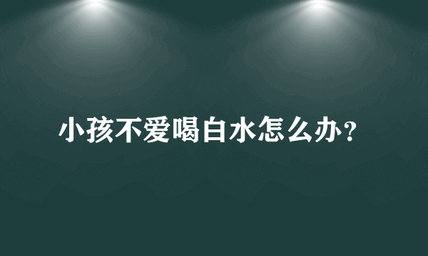 小孩不爱喝白水怎么办？