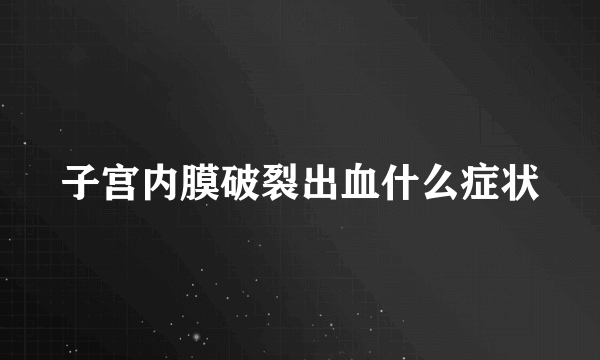 子宫内膜破裂出血什么症状