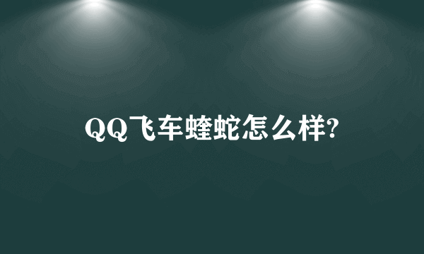 QQ飞车蝰蛇怎么样?