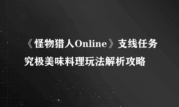 《怪物猎人Online》支线任务究极美味料理玩法解析攻略