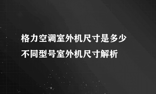 格力空调室外机尺寸是多少 不同型号室外机尺寸解析