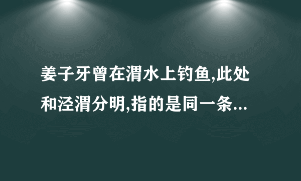 姜子牙曾在渭水上钓鱼,此处和泾渭分明,指的是同一条河流吗？